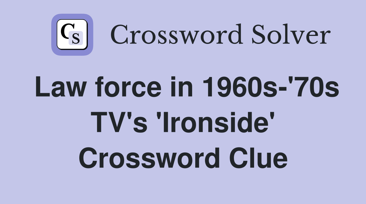 Law force in 1960s-'70s TV's 'Ironside' Crossword Clue