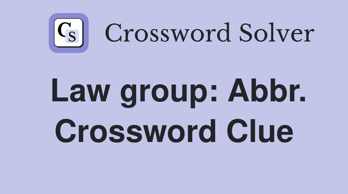 Law group: Abbr. Crossword Clue