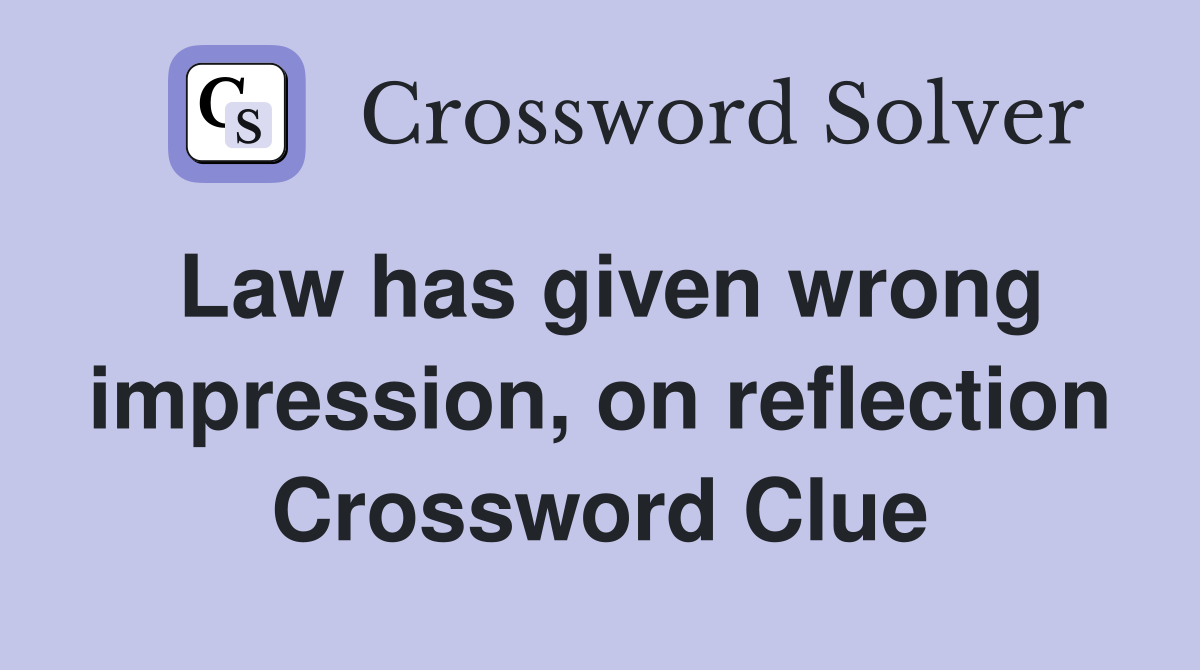 Law has given wrong impression, on reflection Crossword Clue