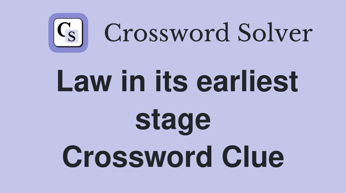 Law in its earliest stage Crossword Clue