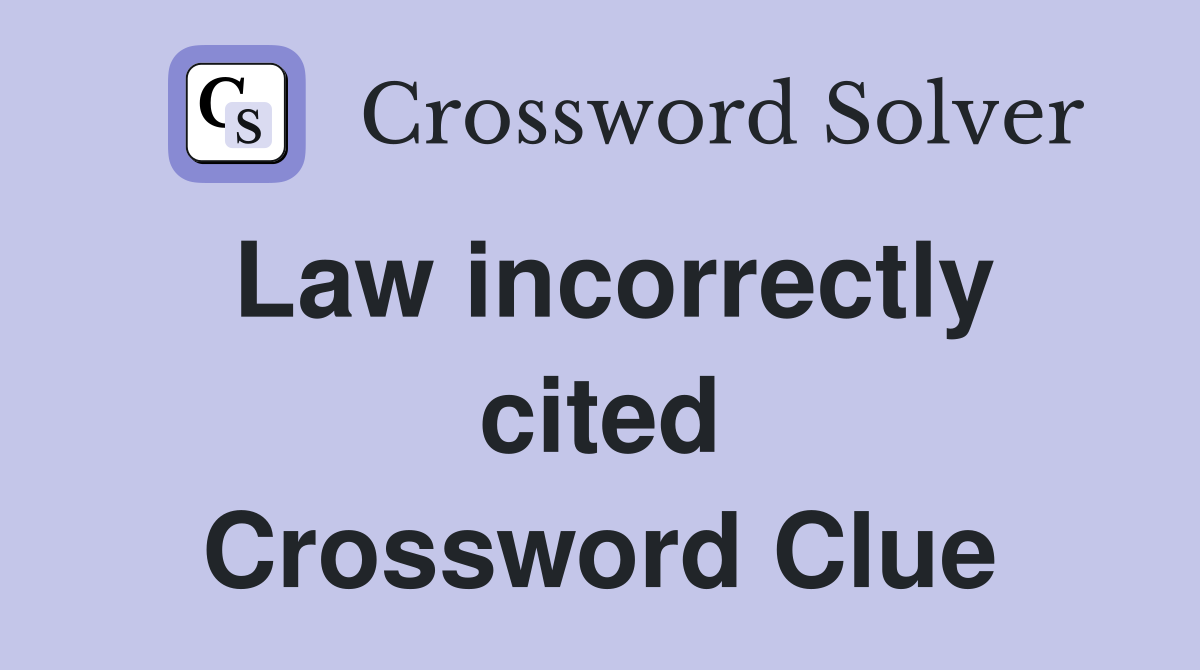 Law incorrectly cited Crossword Clue