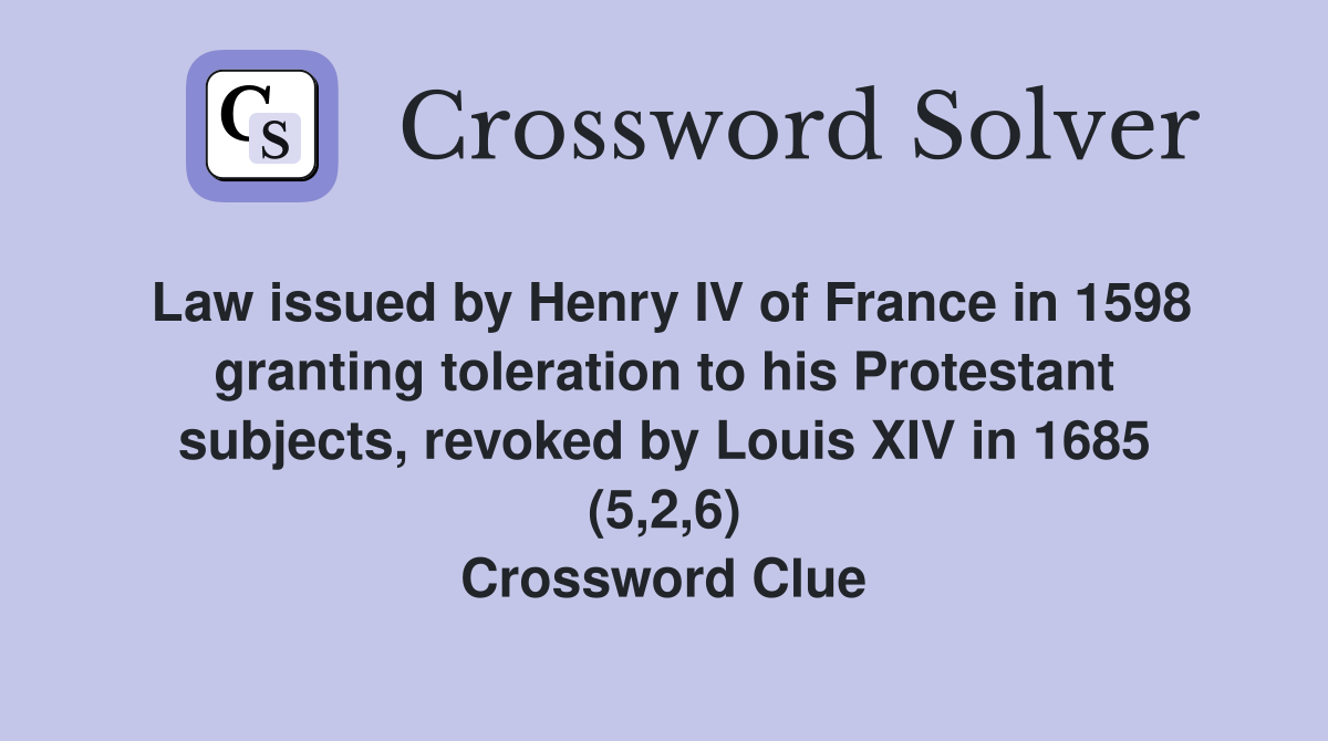 Law issued by Henry IV of France in 1598 granting toleration to his Protestant subjects, revoked by Louis XIV in 1685 (5,2,6) Crossword Clue