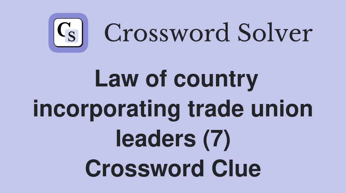 Law of country incorporating trade union leaders (7) Crossword Clue