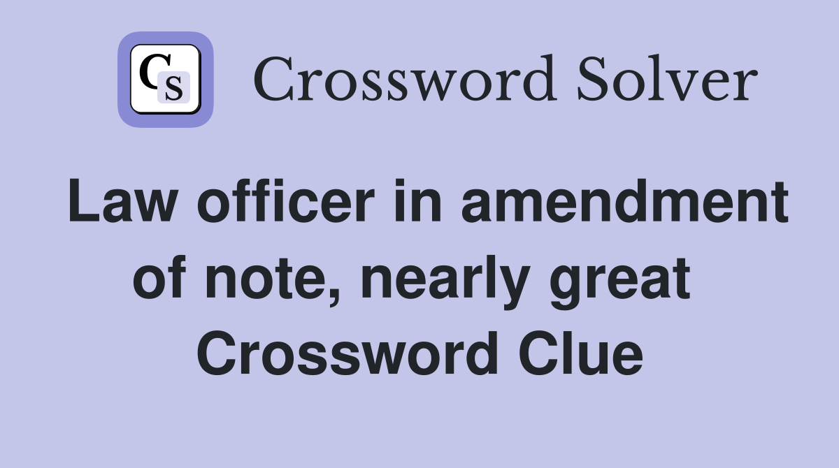 Law officer in amendment of note, nearly great  Crossword Clue