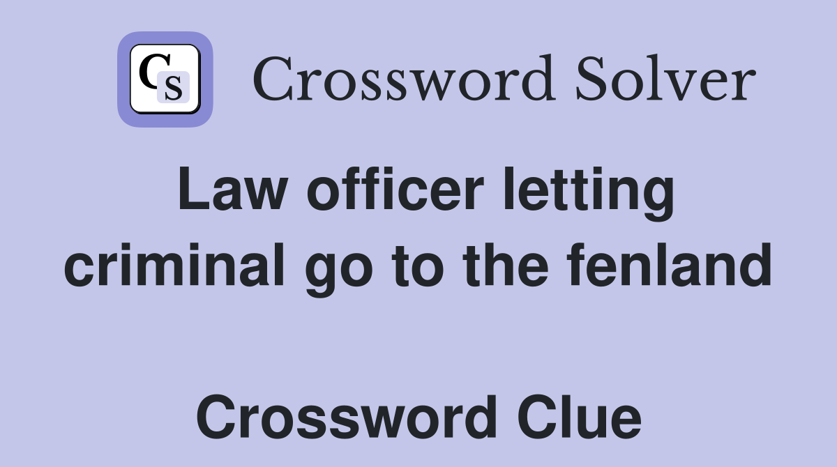 Law officer letting criminal go to the fenland  Crossword Clue