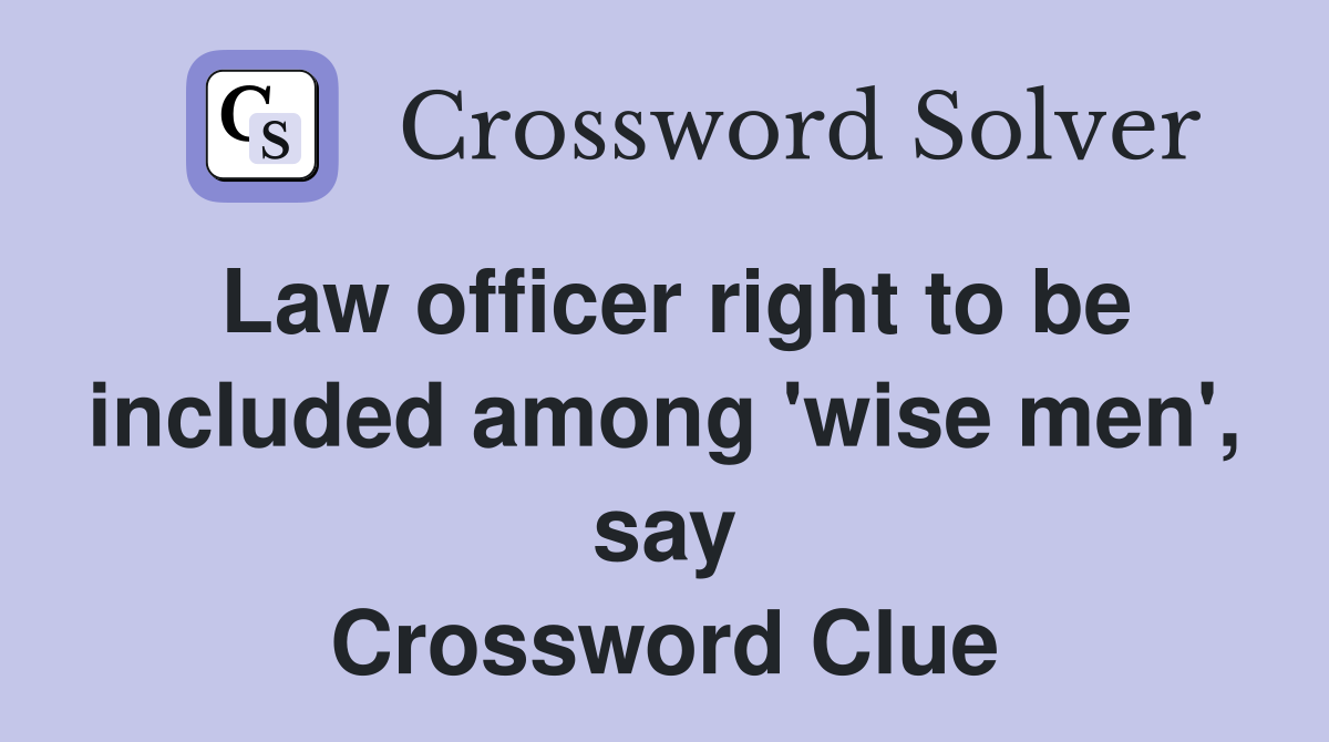 Law officer right to be included among 'wise men', say Crossword Clue