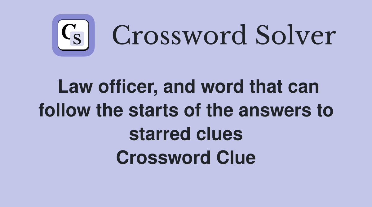 Law officer, and word that can follow the starts of the answers to starred clues Crossword Clue