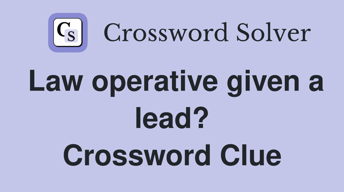 Law operative given a lead? Crossword Clue