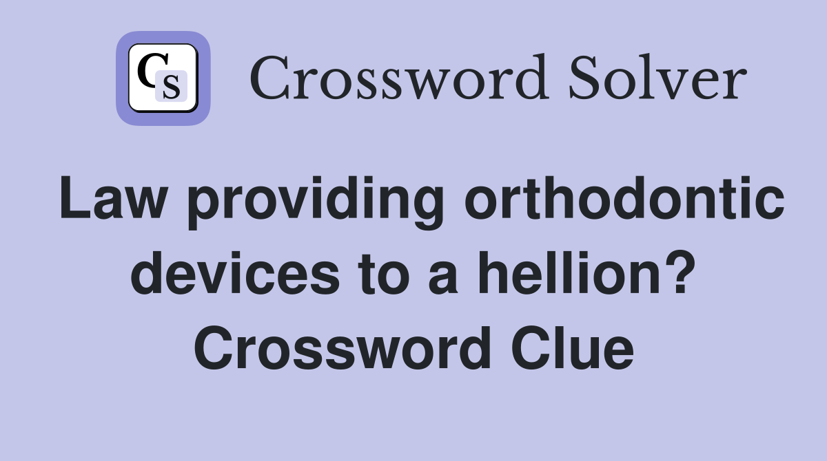 Law providing orthodontic devices to a hellion? Crossword Clue