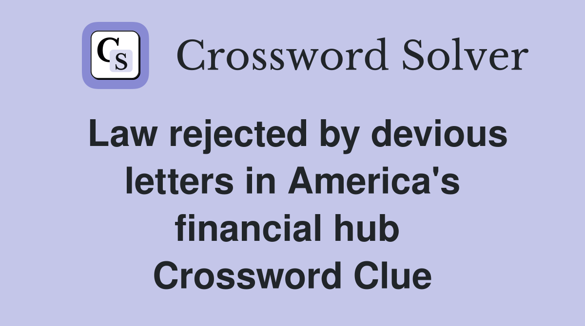 Law rejected by devious letters in America's financial hub  Crossword Clue