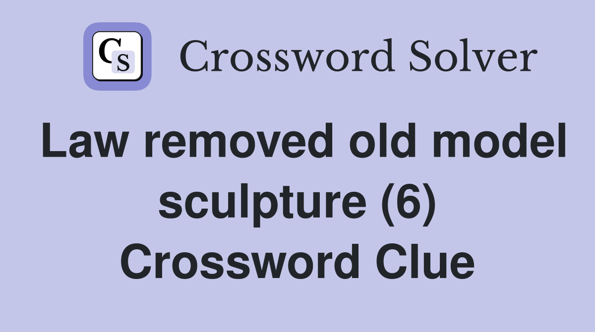 Law removed old model sculpture (6) Crossword Clue
