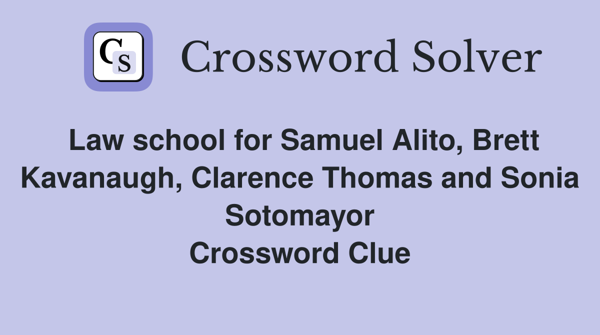 Law school for Samuel Alito, Brett Kavanaugh, Clarence Thomas and Sonia Sotomayor Crossword Clue