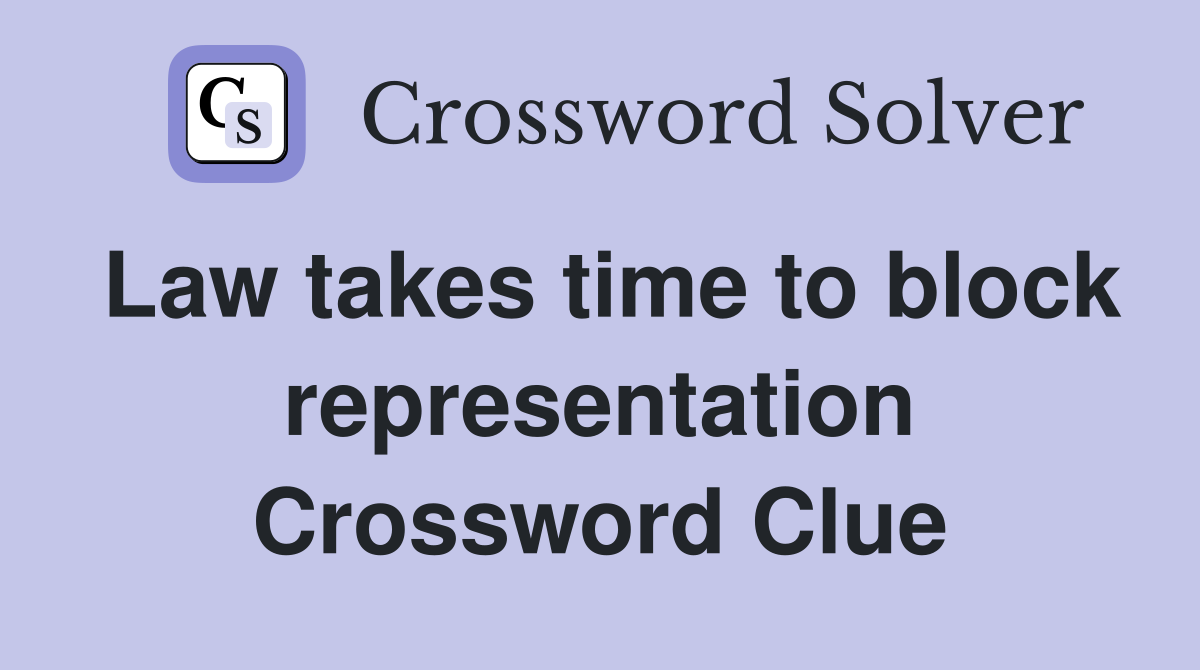 Law takes time to block representation Crossword Clue