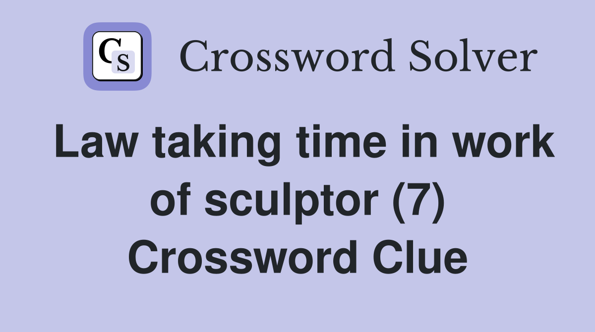 Law taking time in work of sculptor (7) Crossword Clue