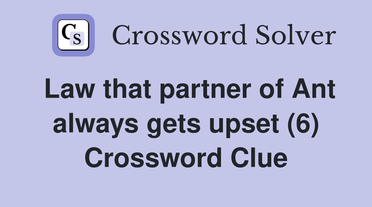Law that partner of Ant always gets upset (6) Crossword Clue