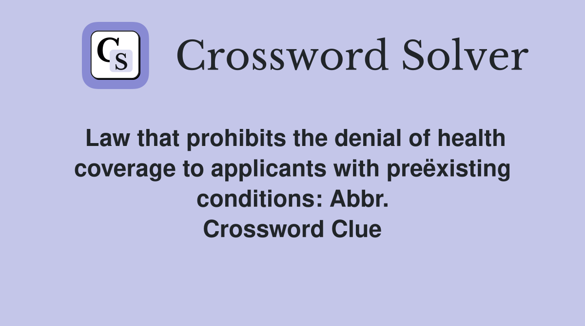 Law that prohibits the denial of health coverage to applicants with preëxisting conditions: Abbr. Crossword Clue