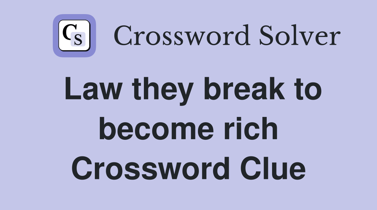 Law they break to become rich Crossword Clue