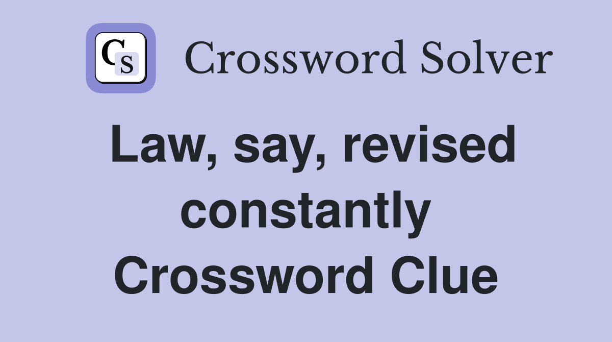 Law, say, revised constantly Crossword Clue