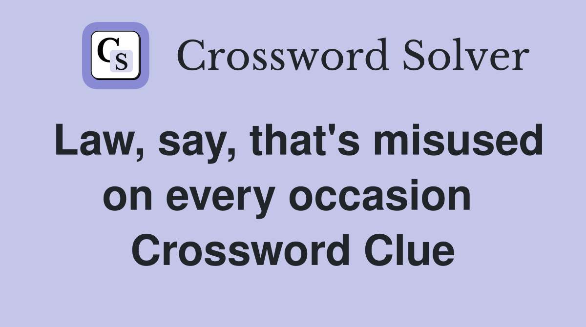 Law, say, that's misused on every occasion  Crossword Clue