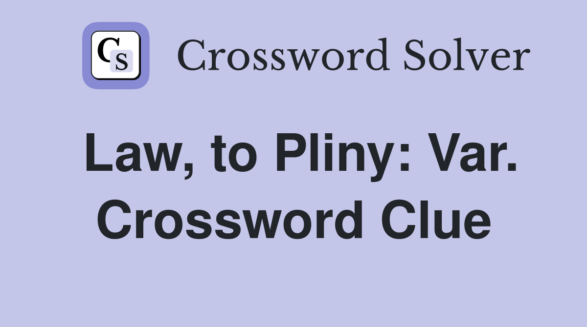 Law, to Pliny: Var. Crossword Clue