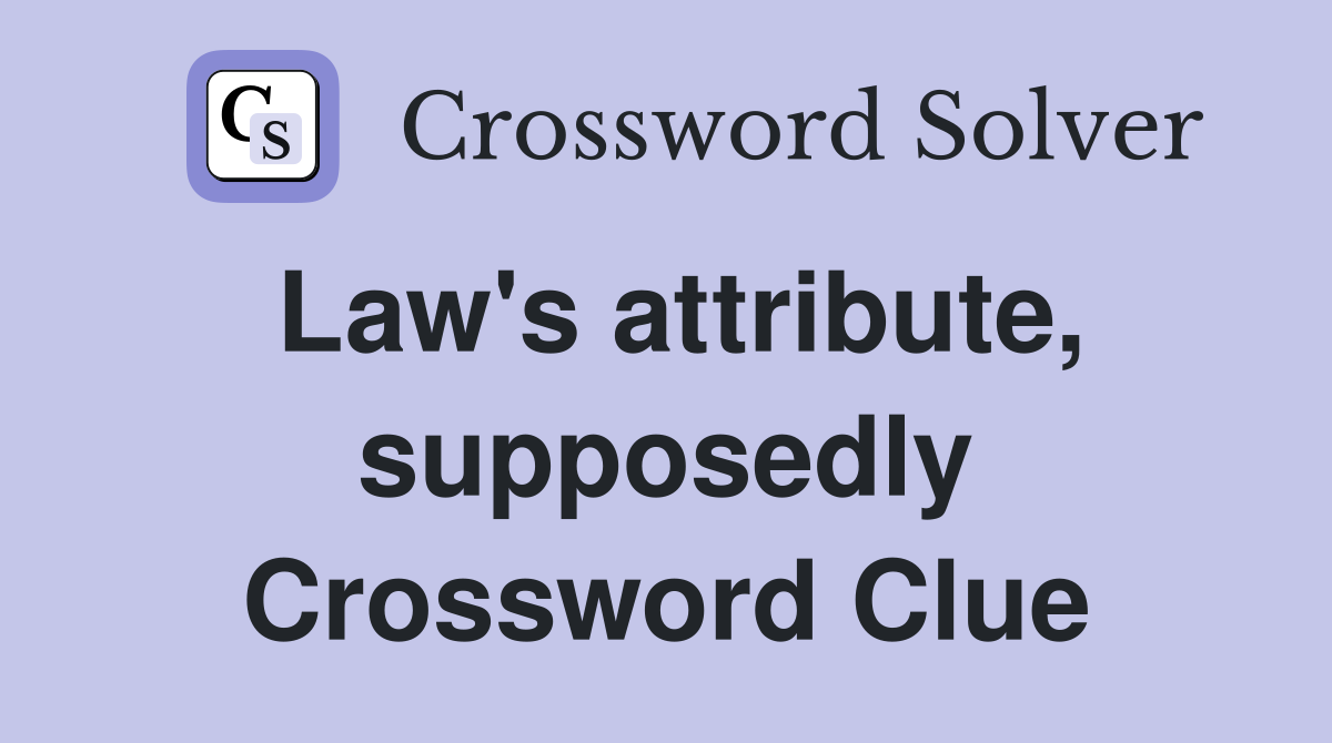 Law's attribute, supposedly Crossword Clue