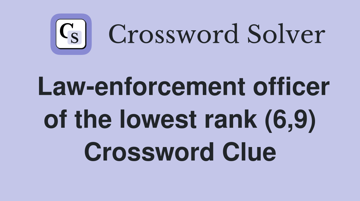 Law-enforcement officer of the lowest rank (6,9) Crossword Clue
