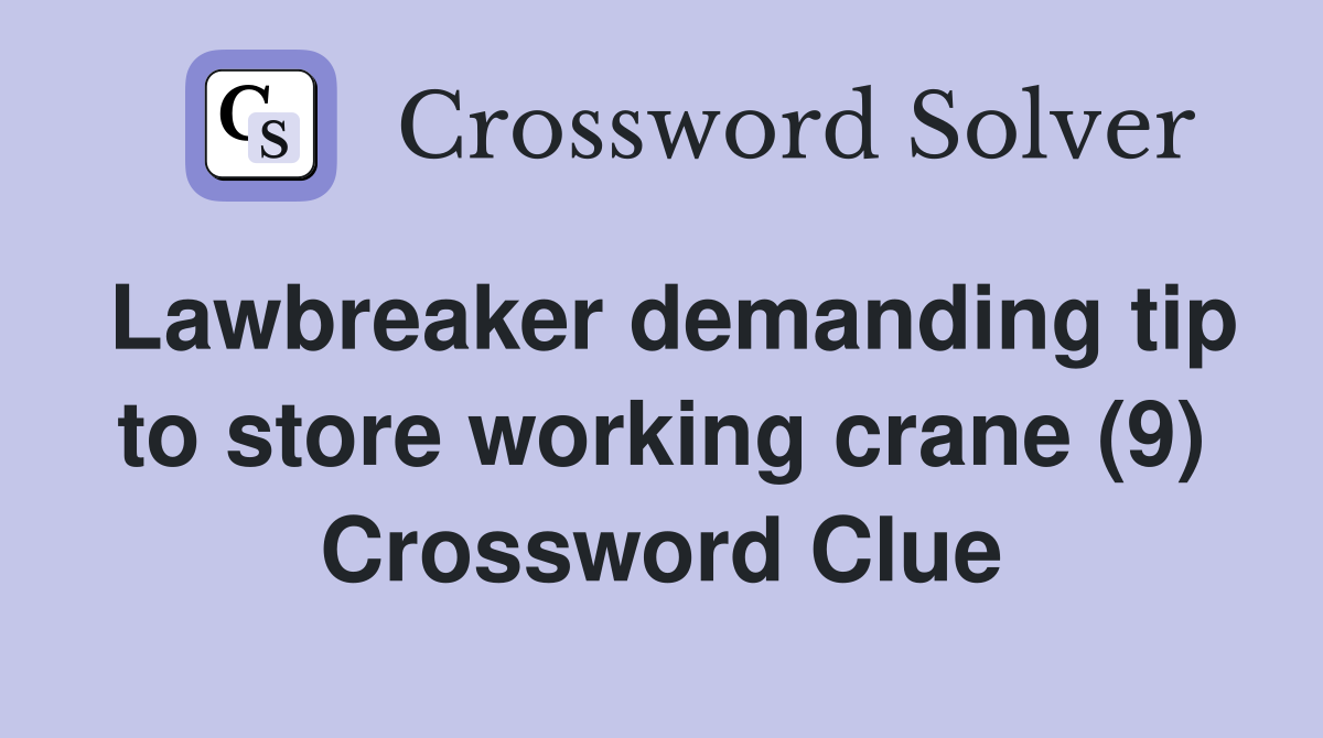 Lawbreaker demanding tip to store working crane (9) Crossword Clue