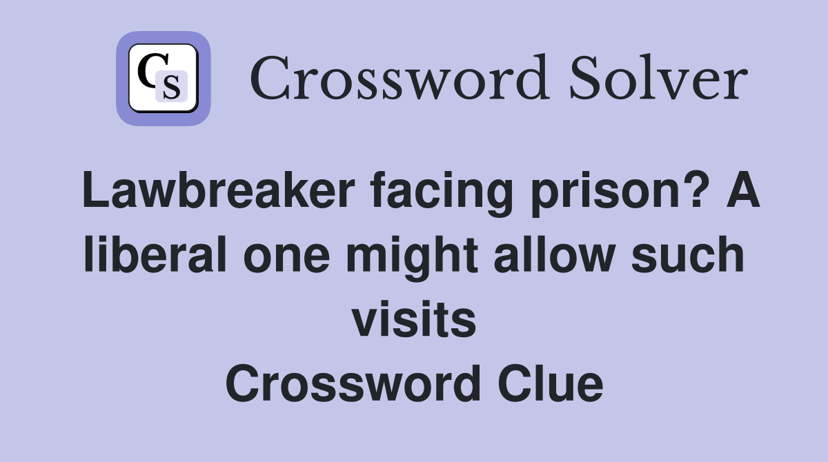 Lawbreaker facing prison? A liberal one might allow such visits Crossword Clue