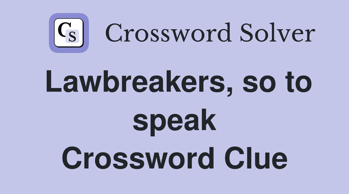 Lawbreakers, so to speak Crossword Clue