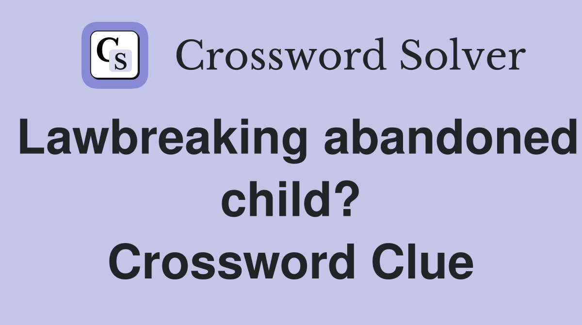 Lawbreaking abandoned child? Crossword Clue