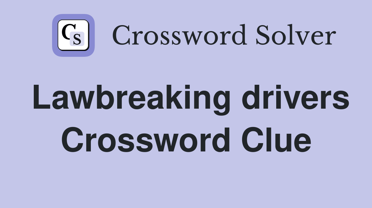 Lawbreaking drivers Crossword Clue