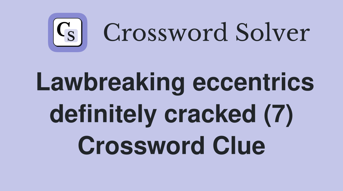 Lawbreaking eccentrics definitely cracked (7) Crossword Clue