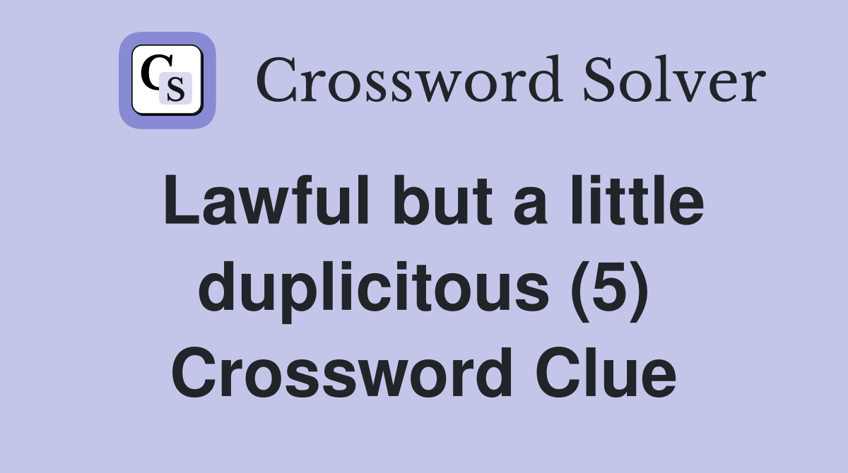 Lawful but a little duplicitous (5) Crossword Clue