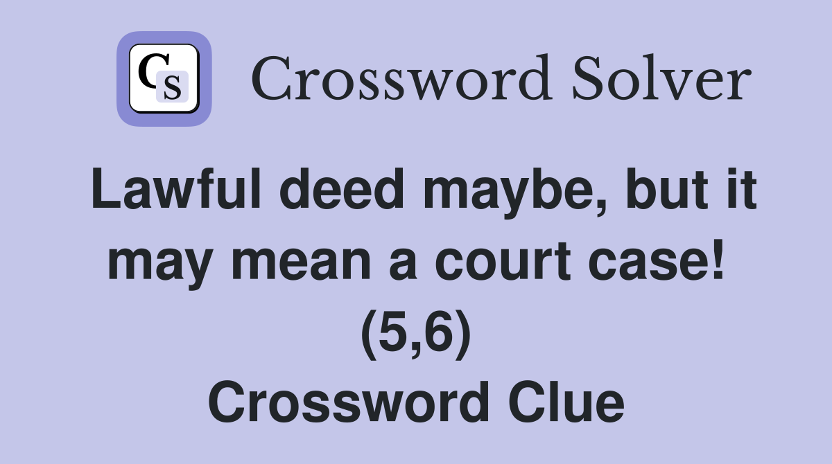 Lawful deed maybe, but it may mean a court case! (5,6) Crossword Clue