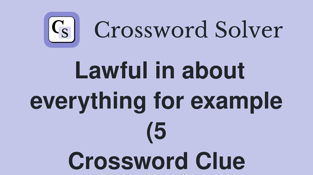 Lawful in about everything for example (5) Crossword Clue Answers Lawful in about everything for example (5) Crossword Clue Answers