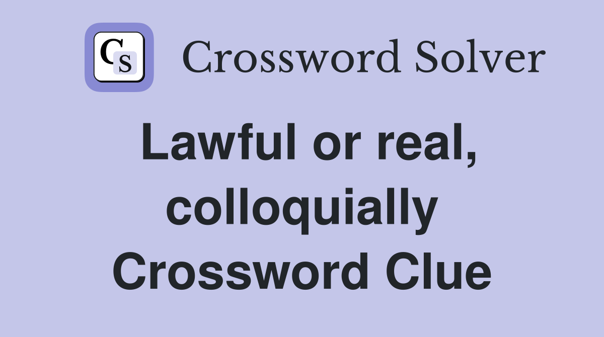 Lawful or real, colloquially Crossword Clue