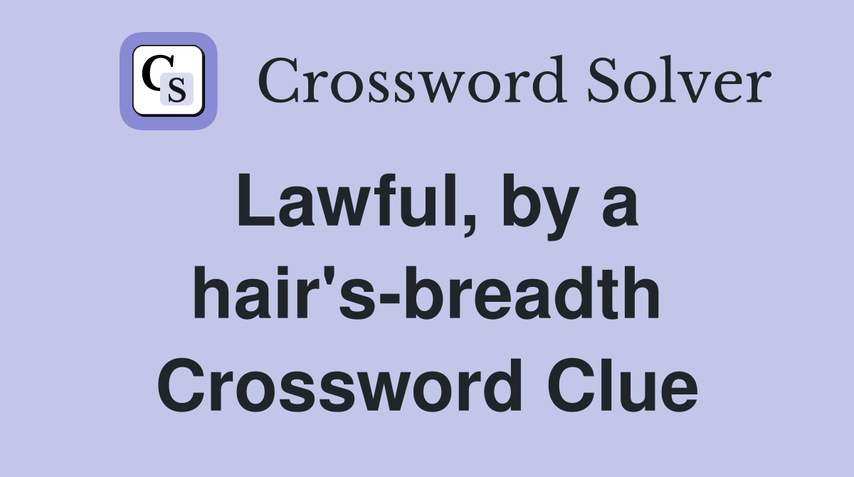 Lawful, by a hair's-breadth Crossword Clue