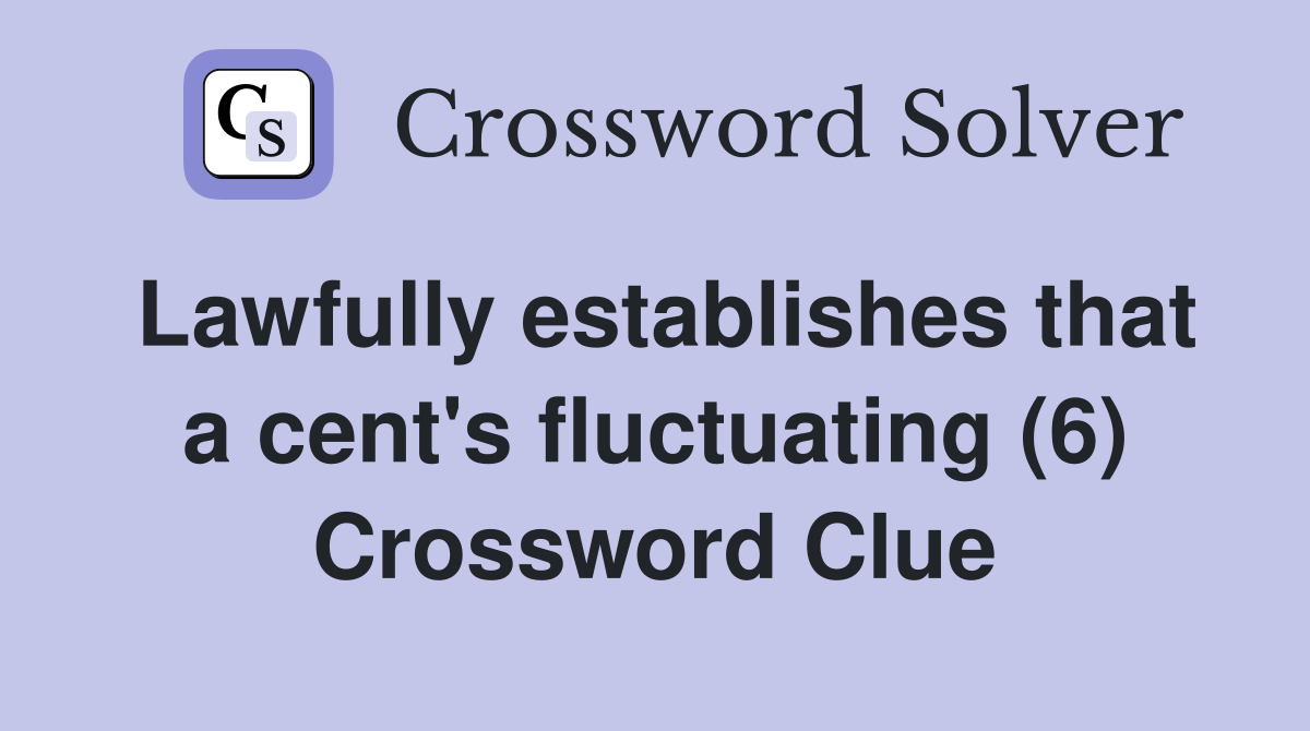 Lawfully establishes that a cent's fluctuating (6) Crossword Clue