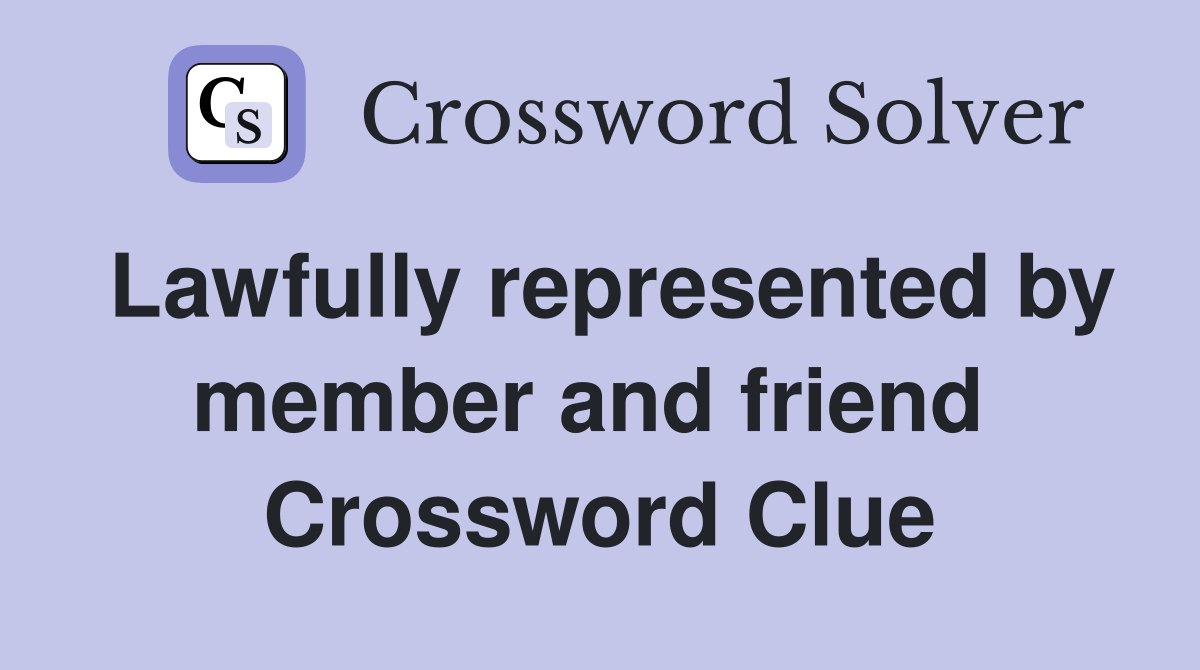Lawfully represented by member and friend  Crossword Clue
