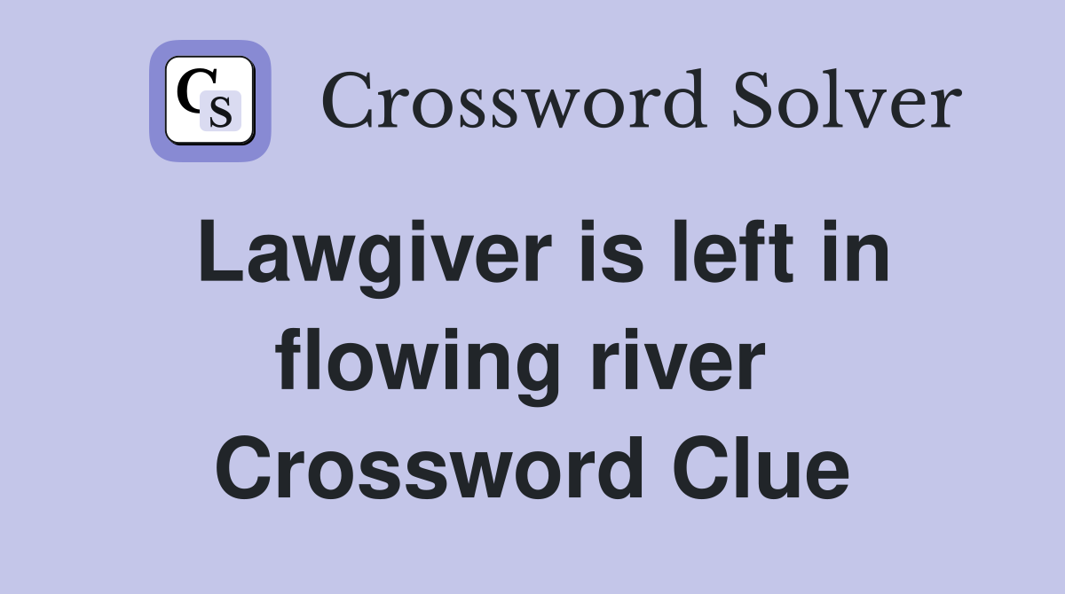 Lawgiver is left in flowing river  Crossword Clue