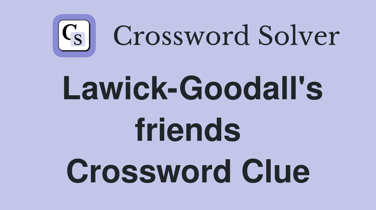 Lawick-Goodall's friends Crossword Clue