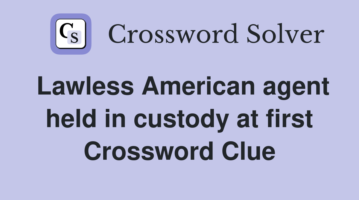 Lawless American agent held in custody at first Crossword Clue