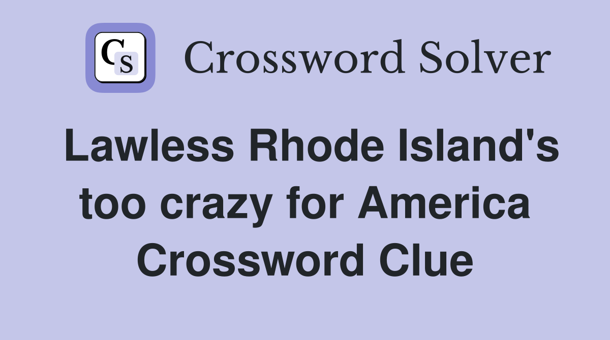 Lawless Rhode Island's too crazy for America Crossword Clue