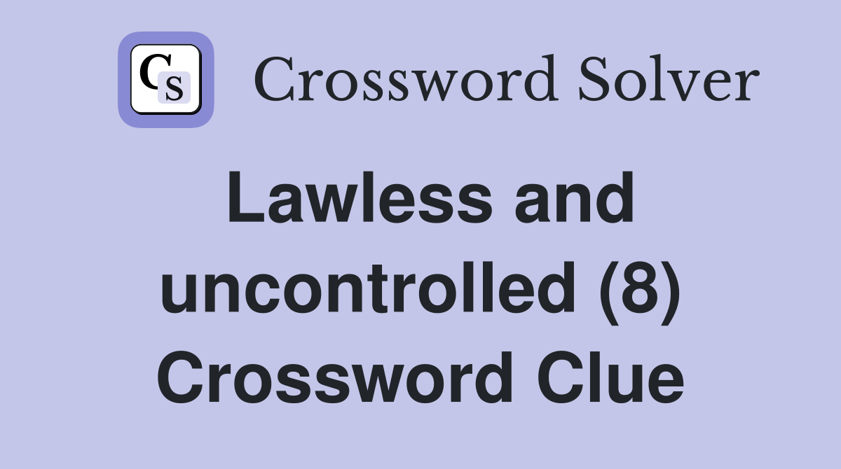Lawless and uncontrolled (8) Crossword Clue