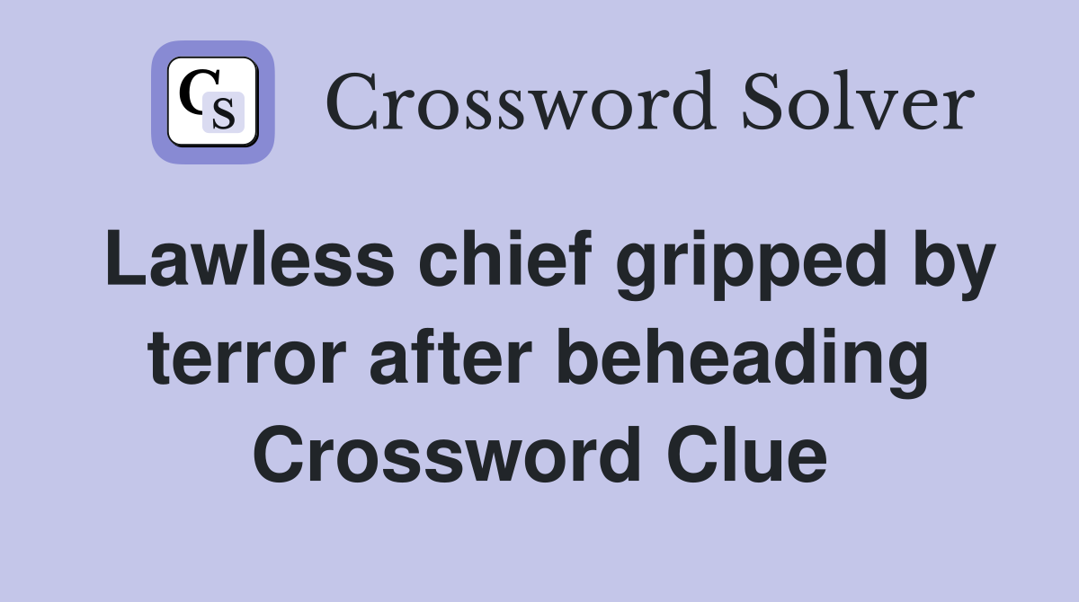 Lawless chief gripped by terror after beheading Crossword Clue