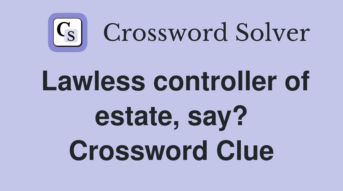 Lawless controller of estate, say? Crossword Clue