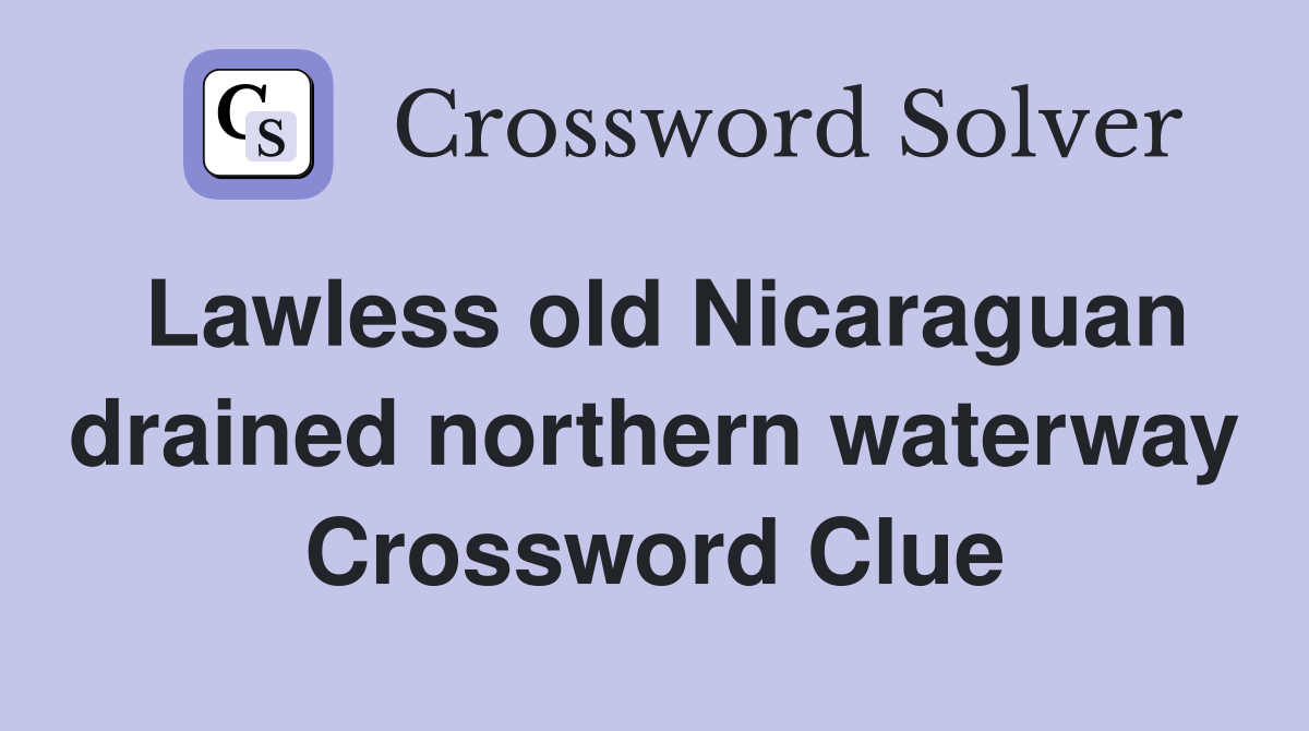 Lawless old Nicaraguan drained northern waterway Crossword Clue