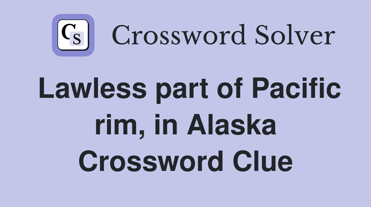 Lawless part of Pacific rim, in Alaska Crossword Clue
