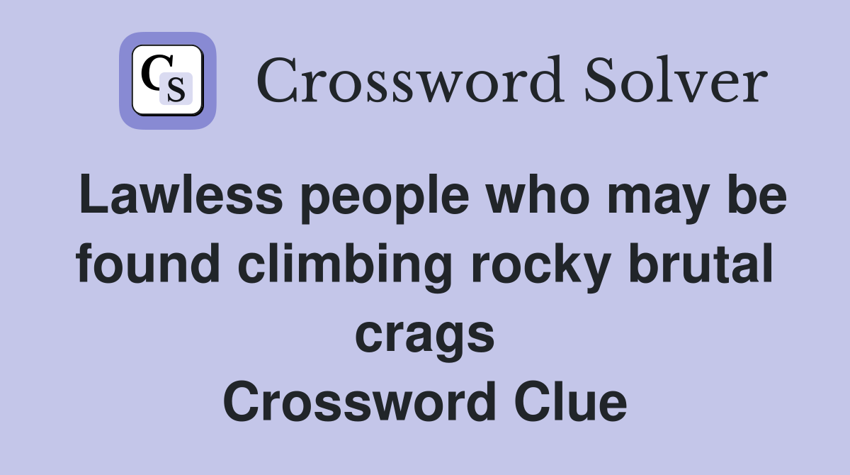 Lawless people who may be found climbing rocky brutal crags Crossword Clue