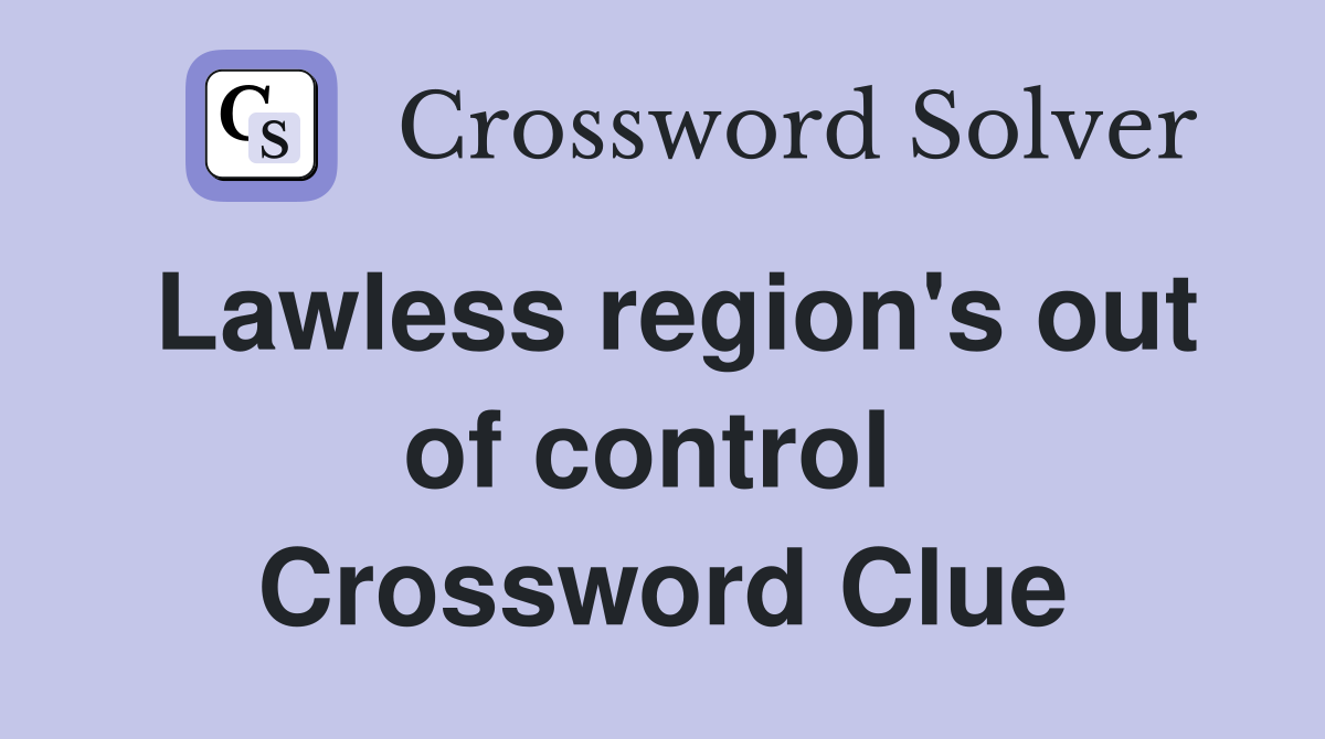 Lawless region's out of control  Crossword Clue